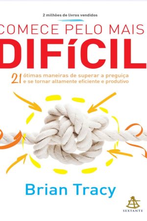 Livro Comece pelo Mais Difícil de Brian Tracy (Sextante, 21ª edição) em PDF